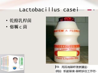 Lactobacillus casei
• 乾酪乳桿菌
• 俗稱 C 菌
 