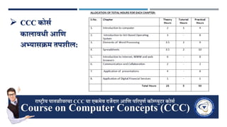 Course on Computer Concepts (CCC)
राष्ट्रीय पातळीवरचा CCC या एकमेव दर्जेदार आणि पररपुिण कॉम्प्युटर कोर्ण
 CCC कोर्ण
कालाविी आणि
अभ्यार्क्रम तपशील:
 