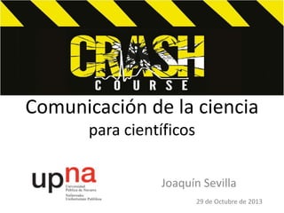 Comunicación de la ciencia
para científicos
Joaquín Sevilla
29 de Octubre de 2013

 