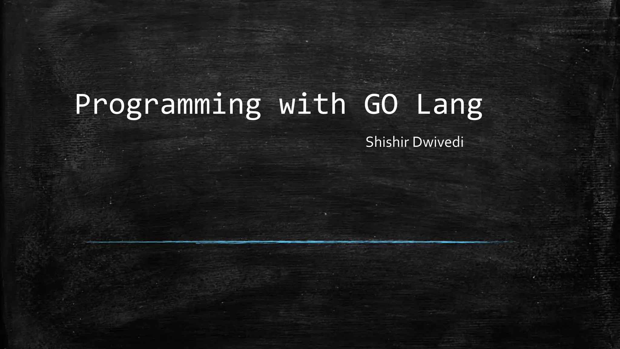 Programming with GO Lang
Shishir Dwivedi
 