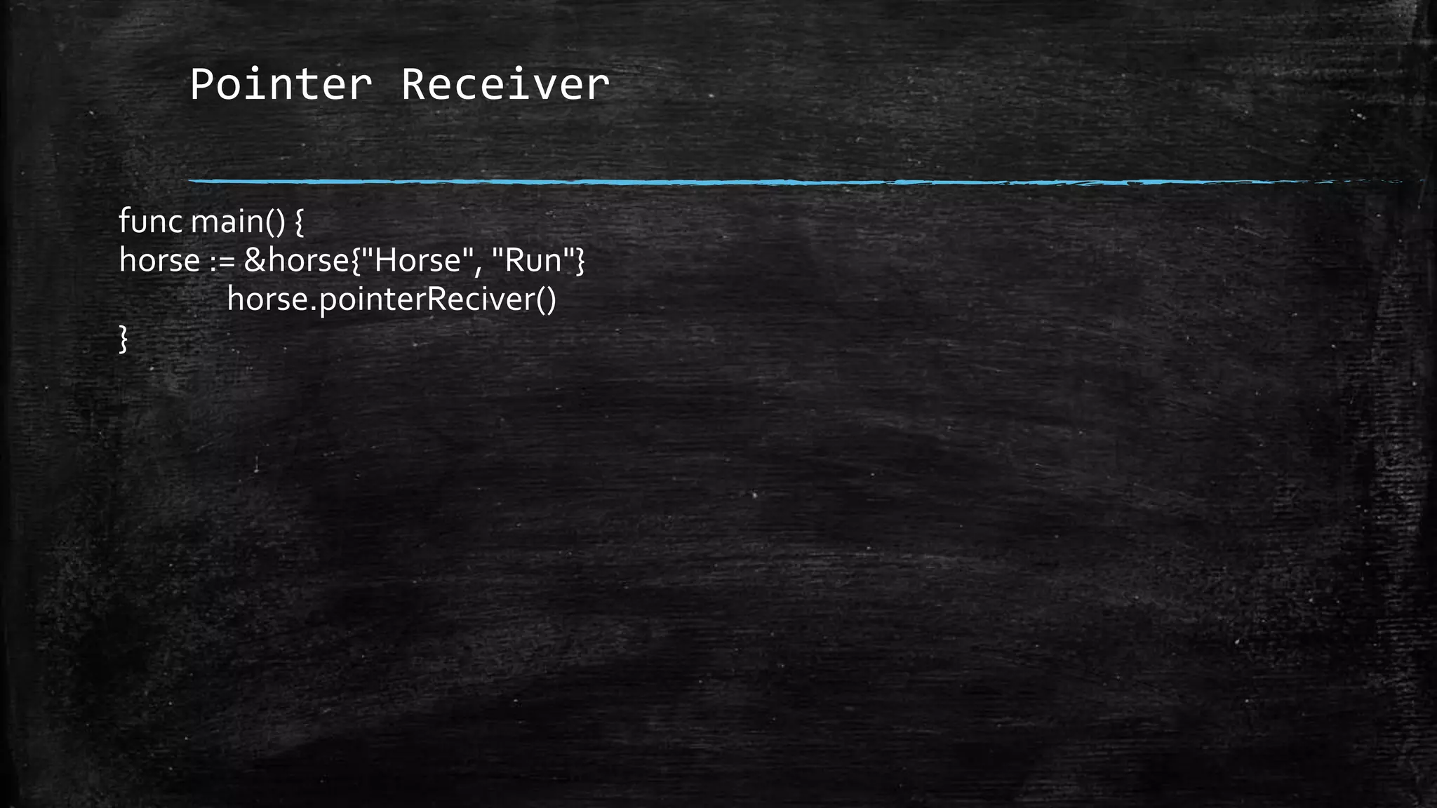 Pointer Receiver
func main() {
horse := &horse{"Horse", "Run"}
horse.pointerReciver()
}
 