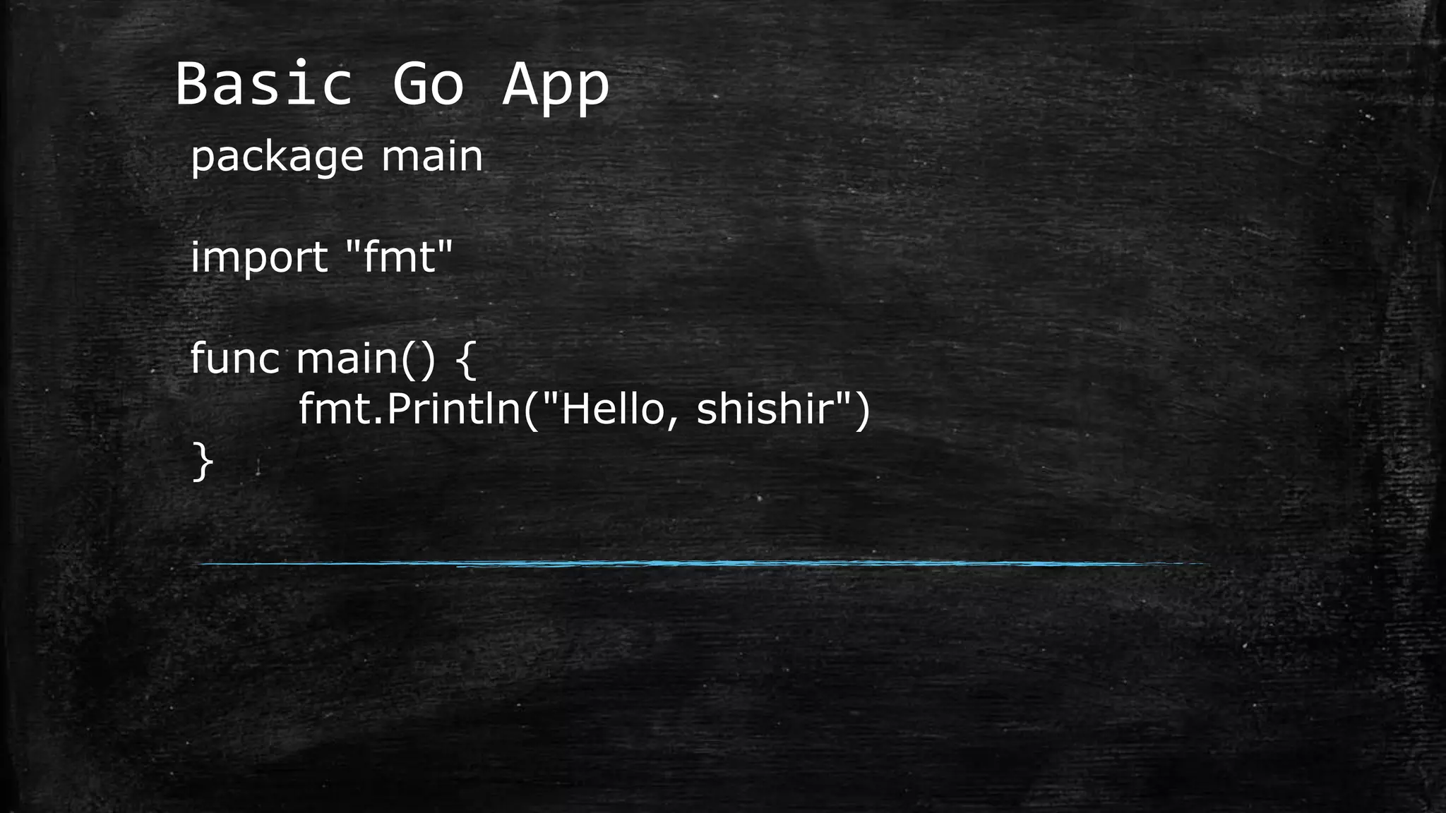 Basic Go App
package main
import "fmt"
func main() {
fmt.Println("Hello, shishir")
}
 