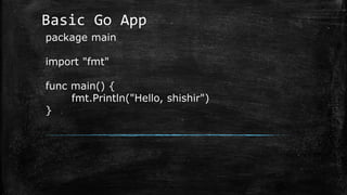 Basic Go App
package main
import "fmt"
func main() {
fmt.Println("Hello, shishir")
}
 