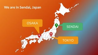 We are in Sendai, Japan
SENDAI
OSAKA
TOKYO
 