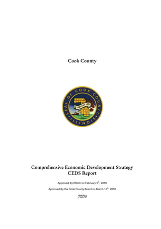 Cook County




Comprehensive Economic Development Strategy
               CEDS Report
              Approved By EDAC on February 5th, 2010

       Approved By the Cook County Board on March 16th, 2010


                             2009
 