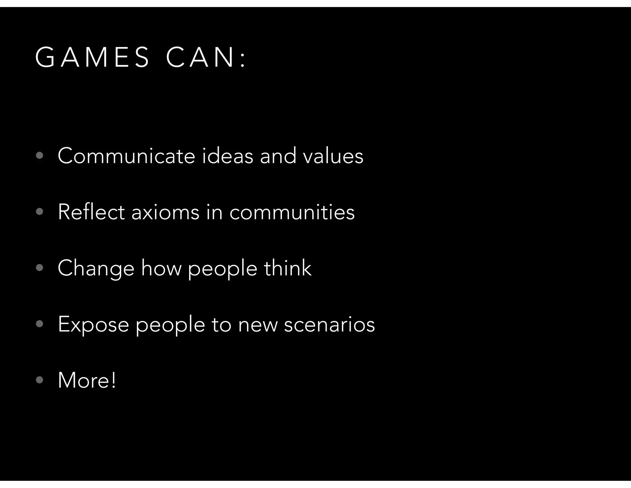 G A M E S C A N :
• Communicate ideas and values
• Reflect axioms in communities
• Change how people think
• Expose people to new scenarios
• More!
 