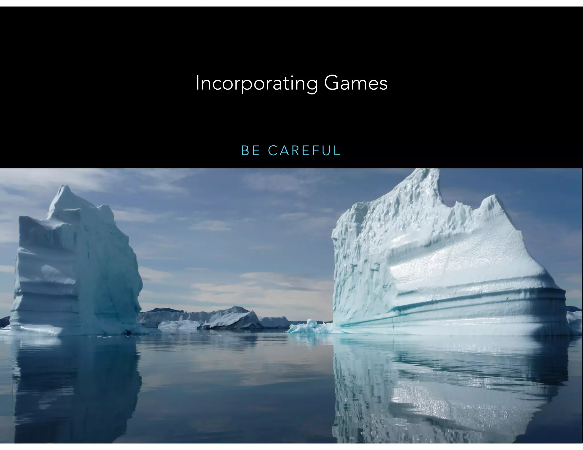 B E C A R E F U L
Incorporating Games
 