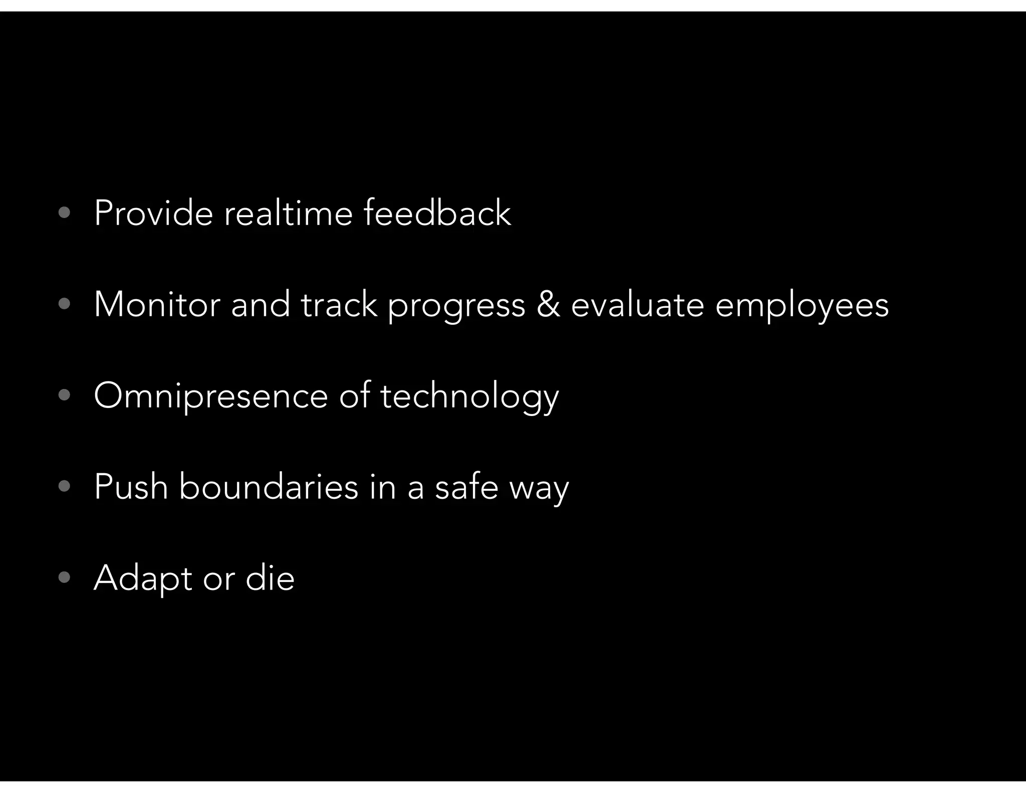• Provide realtime feedback
• Monitor and track progress & evaluate employees
• Omnipresence of technology
• Push boundaries in a safe way
• Adapt or die
 