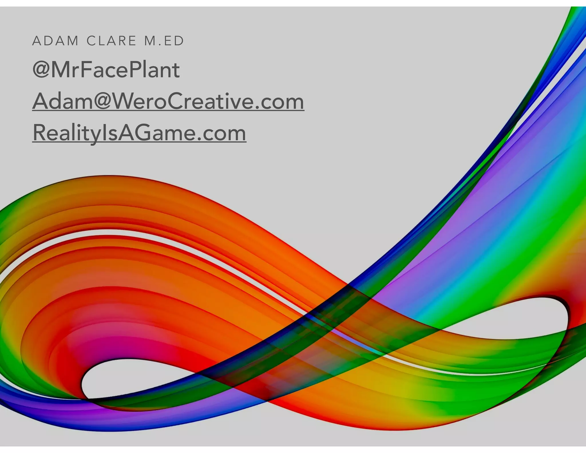 @MrFacePlant
Adam@WeroCreative.com
RealityIsAGame.com
A D A M C L A R E M . E D
 