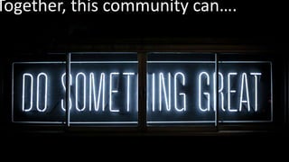 Together, this community can….
 
