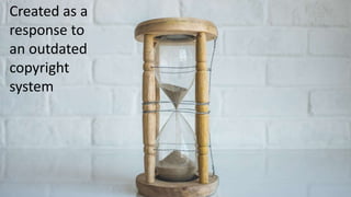 Created as a
response to
an outdated
copyright
system
 