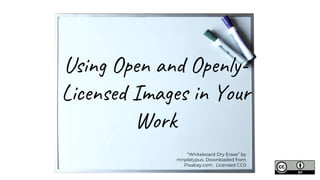Using Open and Openly-
Licensed Images in Your
Work
“Whiteboard Dry Erase” by
mnplatypus. Downloaded from
Pixabay.com. Licensed CC0
 