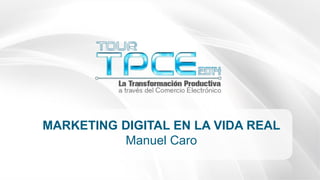 #TourTPCE
MARKETING DIGITAL EN LA VIDA REAL
Manuel Caro
 