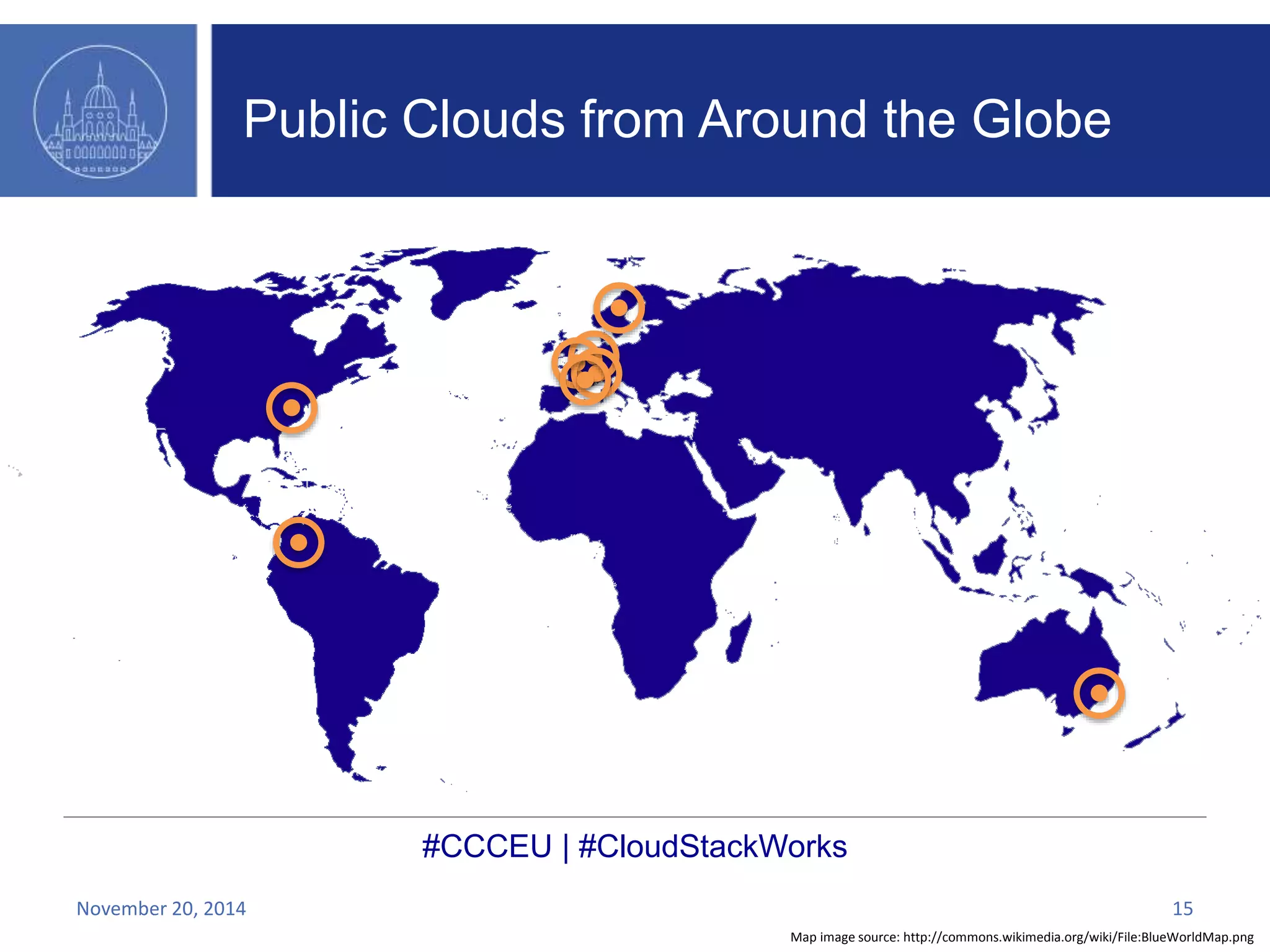 Public Clouds from Around the Globe 
#CCCEU | #CloudStackWorks 
November 20, 2014 15 
Map image source: http://commons.wikimedia.org/wiki/File:BlueWorldMap.png 
 