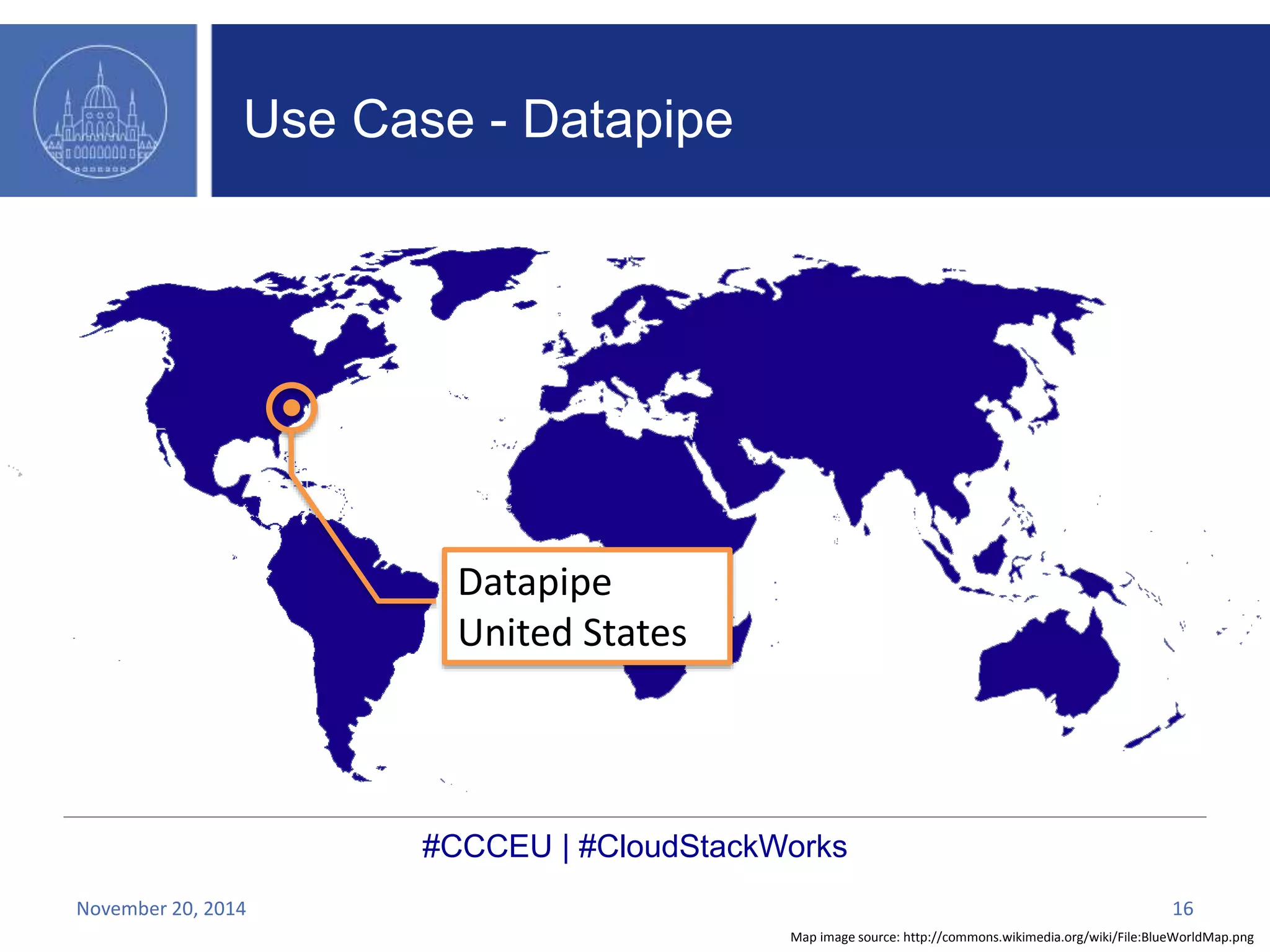 Datapipe 
United States 
#CCCEU | #CloudStackWorks 
Map image source: http://commons.wikimedia.org/wiki/File:BlueWorldMap.png 
Use Case - Datapipe 
November 20, 2014 16 
 