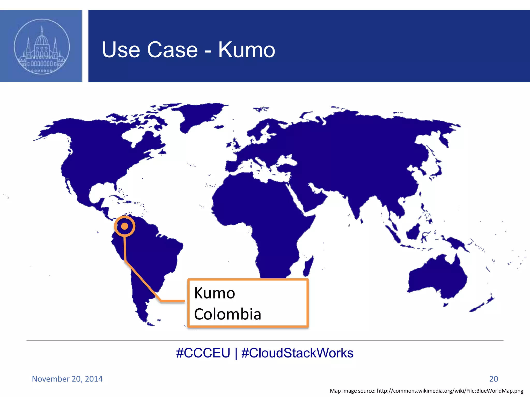 Kumo 
Colombia 
#CCCEU | #CloudStackWorks 
Map image source: http://commons.wikimedia.org/wiki/File:BlueWorldMap.png 
Use Case - Kumo 
November 20, 2014 20 
 