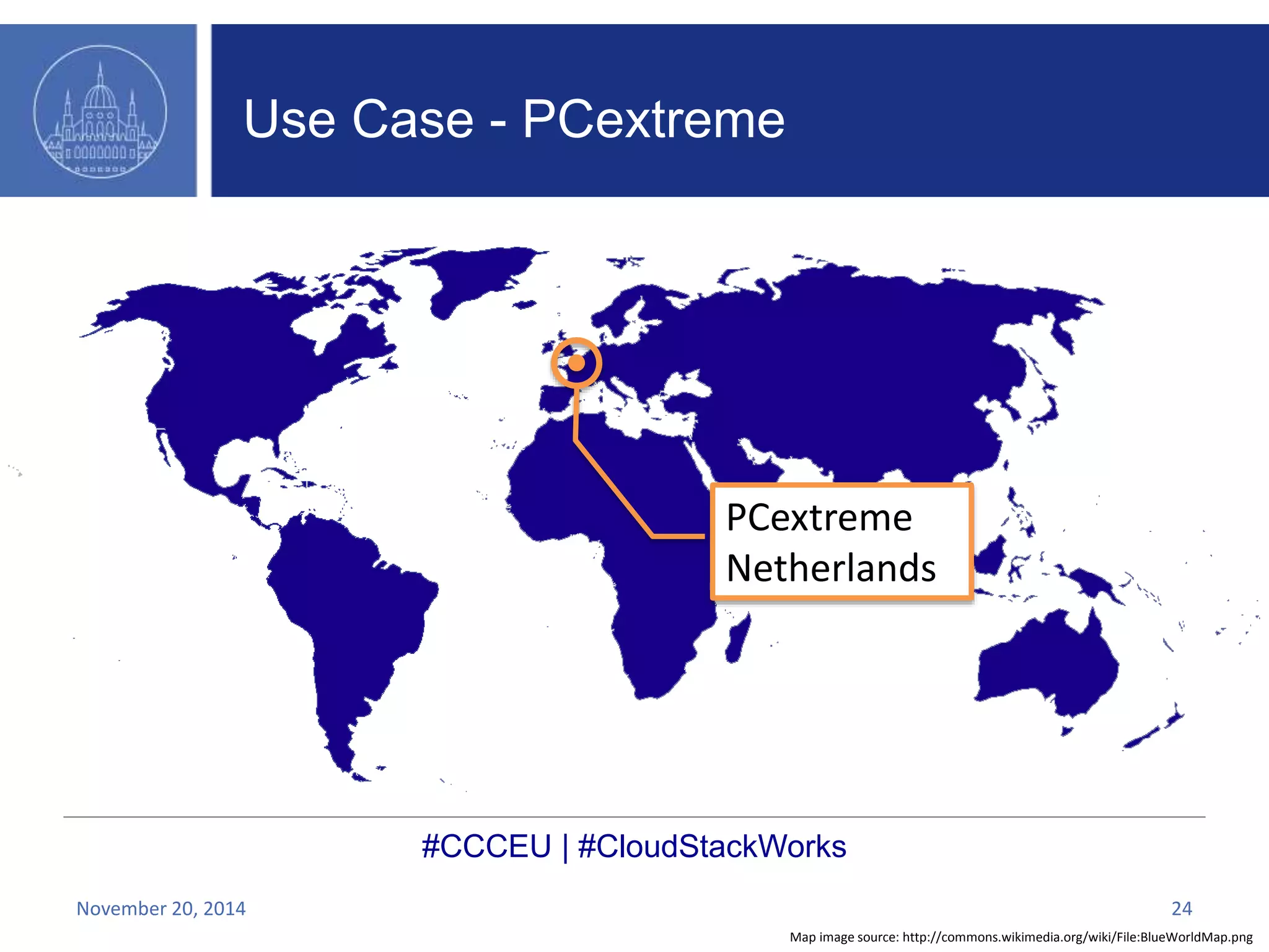 PCextreme 
Netherlands 
#CCCEU | #CloudStackWorks 
Map image source: http://commons.wikimedia.org/wiki/File:BlueWorldMap.png 
Use Case - PCextreme 
November 20, 2014 24 
 