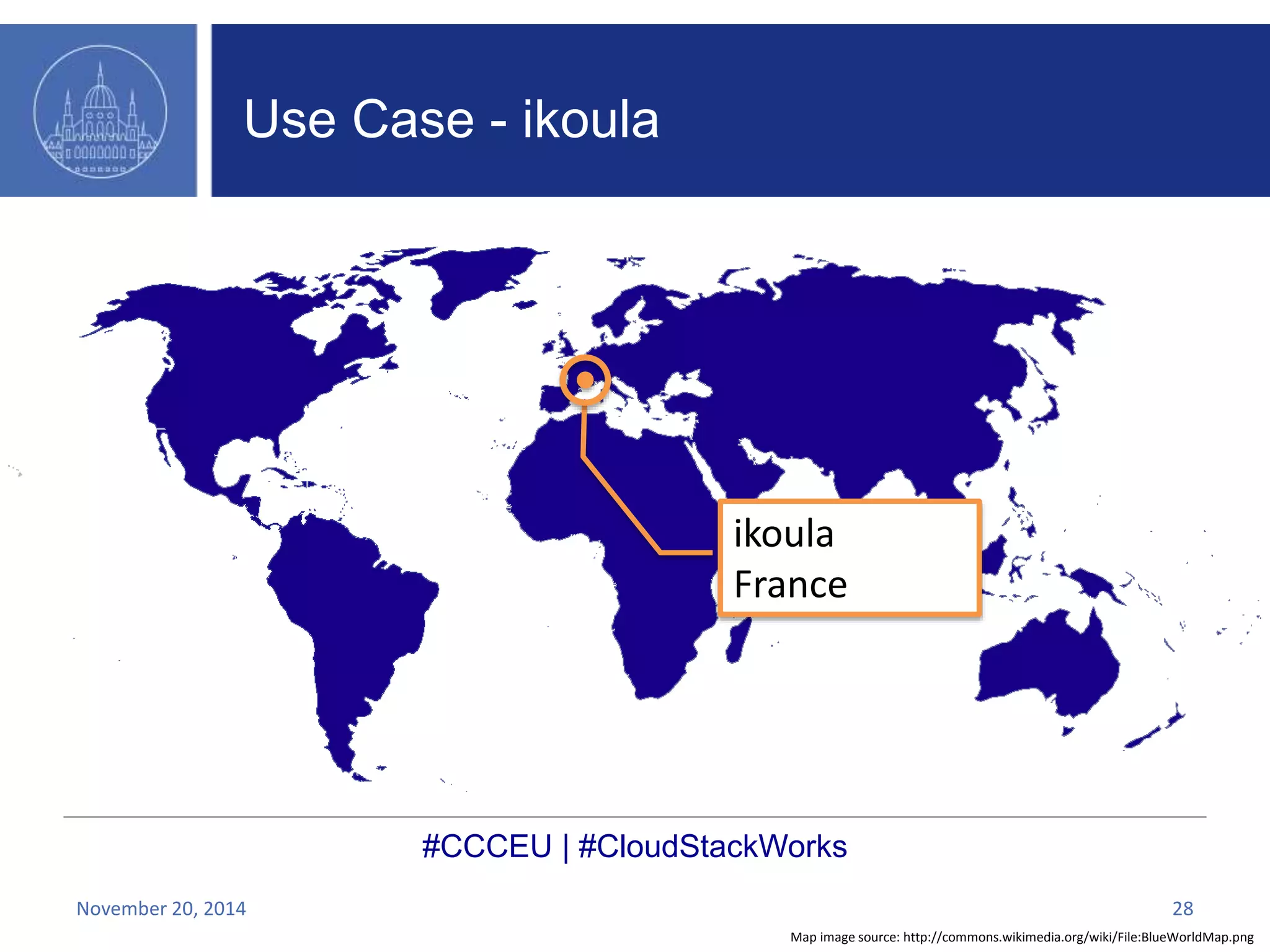 ikoula 
France 
#CCCEU | #CloudStackWorks 
Map image source: http://commons.wikimedia.org/wiki/File:BlueWorldMap.png 
Use Case - ikoula 
November 20, 2014 28 
 