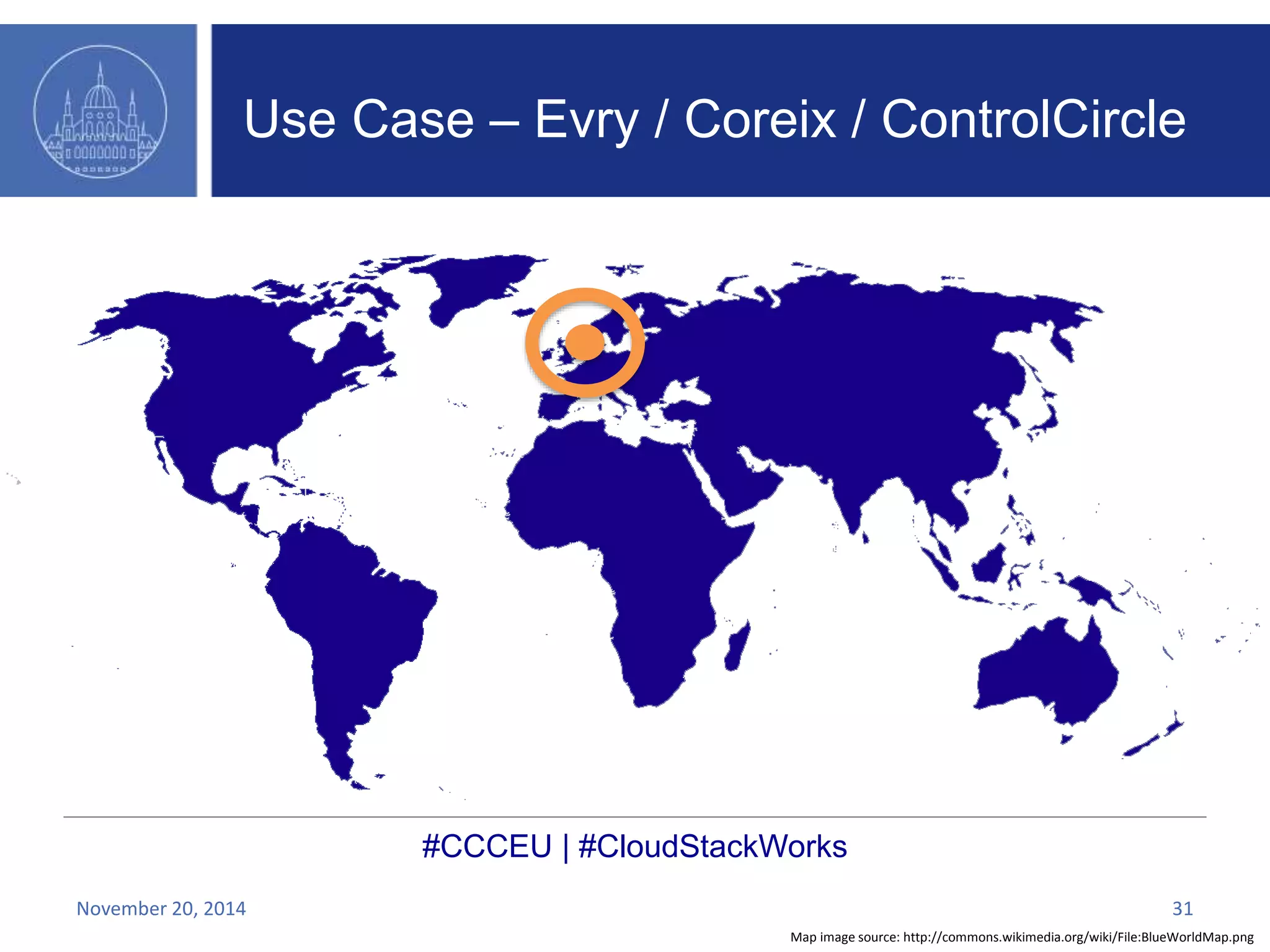 Use Case – Evry / Coreix / ControlCircle 
#CCCEU | #CloudStackWorks 
November 20, 2014 31 
Map image source: http://commons.wikimedia.org/wiki/File:BlueWorldMap.png 
 