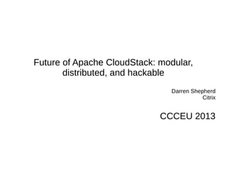 Future of Apache CloudStack: modular,
distributed, and hackable
Darren Shepherd
Citrix

CCCEU 2013

 