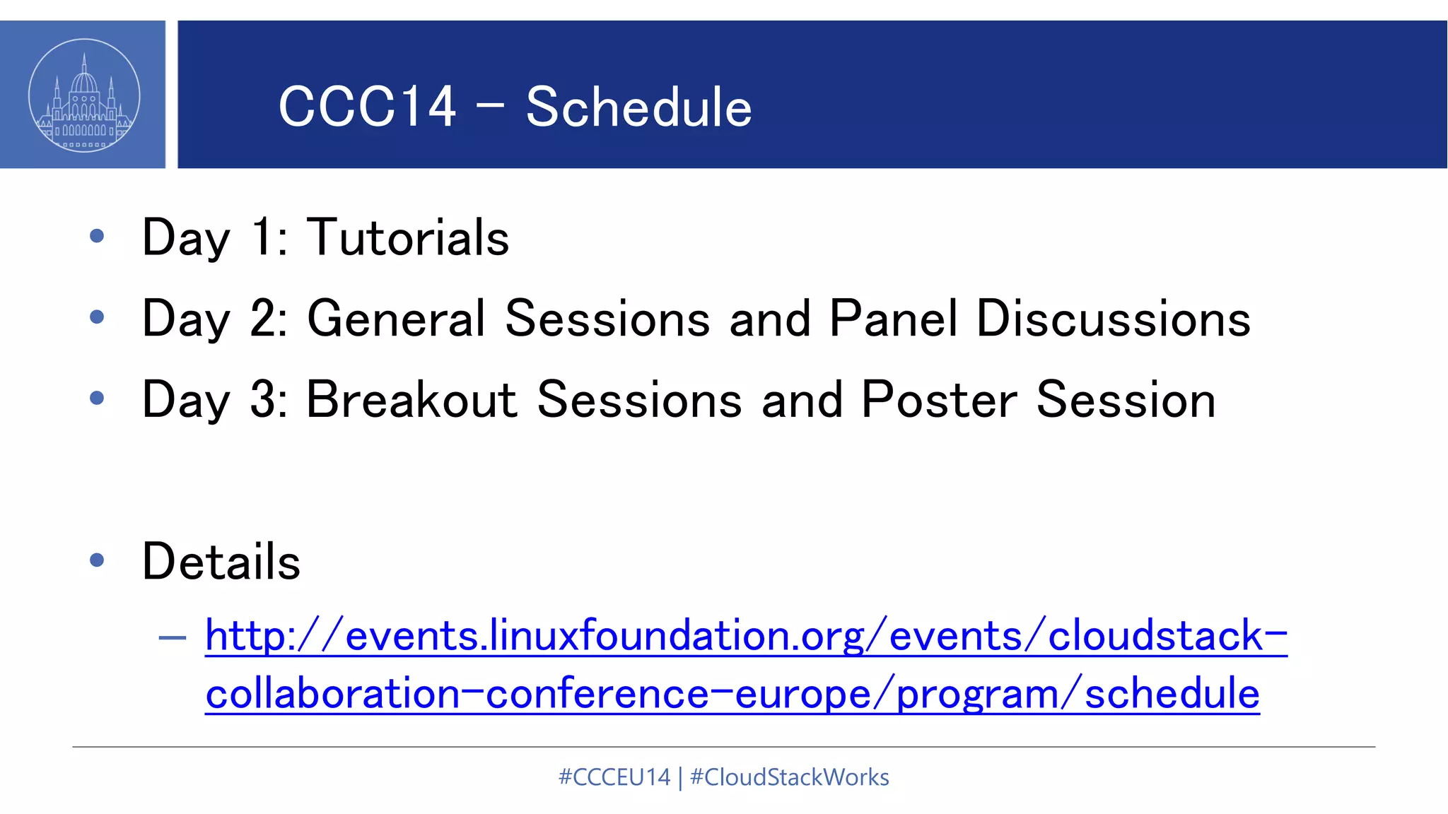 CCC14 - Schedule
• Day 1: Tutorials
• Day 2: General Sessions and Panel Discussions
• Day 3: Breakout Sessions and Poster Session
• Details
– http://events.linuxfoundation.org/events/cloudstack-
collaboration-conference-europe/program/schedule
#CCCEU14 | #CloudStackWorks
 