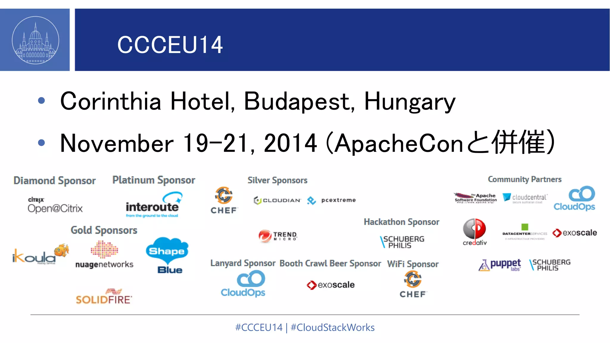 CCCEU14
• Corinthia Hotel, Budapest, Hungary
• November 19-21, 2014 (ApacheConと併催）
#CCCEU14 | #CloudStackWorks
 