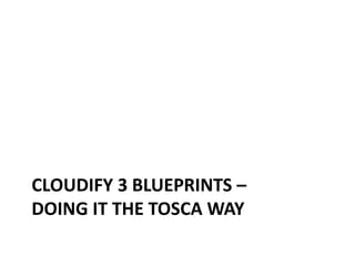 CLOUDIFY 3 BLUEPRINTS – 
DOING IT THE TOSCA WAY 
 