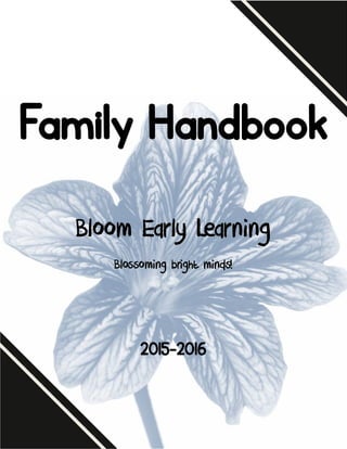 Family Handbook
Bloom Early LearningBloom Early LearningBloom Early Learning
Blossoming bright minds!Blossoming bright minds!Blossoming bright minds!
2015-2016
 