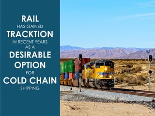 RAIL
HAS GAINED
TRACKTION
IN RECENT YEARS
AS A
DESIRABLE
OPTION
FOR
COLD CHAIN
SHIPPING
 