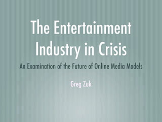The Entertainment
     Industry in Crisis
An Examination of the Future of Online Media Models

                     Greg Zuk
 