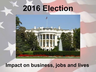 2016 Election
Impact on business, jobs and lives
 