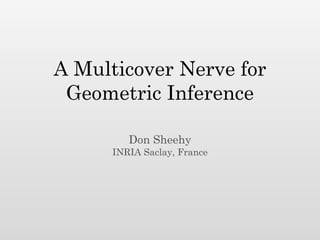 A Multicover Nerve for
 Geometric Inference

         Don Sheehy
      INRIA Saclay, France
 