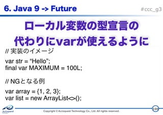 Copyright © Acroquest Technology Co., Ltd. All rights reserved.
#ccc_g3
 
106
//
var str = “Hello”;
final var MAXIMUM = 100L;
// NG
var array = {1, 2, 3};
var list = new ArrayList<>();
 