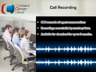 Call Recording
•  CCC records all agent conversations
•  Recordings searchable by number/date.
•  Available for download for up to 6 months.
 
