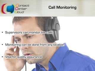 Call Monitoring
•  Supervisors can monitor live calls
•  Monitoring can be done from any location
•  Vital for quality assurance
 