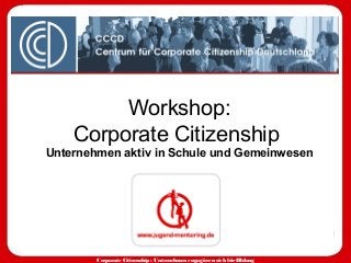 Corporate Citizenship : Unternehmen engagieren sich fürBildung
Workshop:
Corporate Citizenship
Unternehmen aktiv in Schule und Gemeinwesen
 