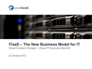 ITaaS – The New Business Model for IT
Cloud Connect Chicago | Cloud IT Executive Summit
22 October 2013

 