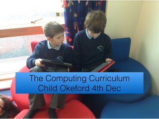 The Computing Curriculum
Child Okeford 4th Dec
 