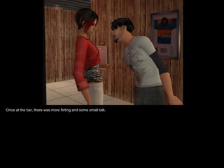 Once at the bar, there was more flirting and some small talk. 