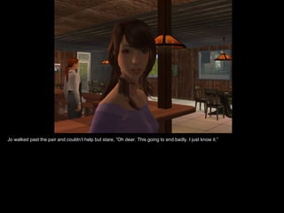 Jo walked past the pair and couldn’t help but stare, “Oh dear. This going to end badly. I just know it.” 