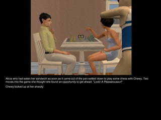 Alicia who had eaten her sandwich as soon as it came out of the pan settled down to play some chess with Chewy. Two moves into the game she thought she found an opportunity to get ahead. “Look! A Pleaseiousaur!” Chewy looked up at her sharply. 