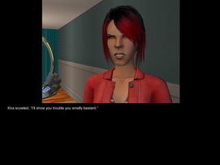 Kira scowled, “I’ll show you trouble you smelly bastard.” 