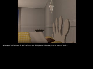 Wisely the cow decided to take his leave and George wasn’t unhappy that he followed orders. 