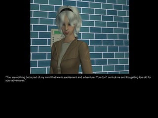 “ You are nothing but a part of my mind that wants excitement and adventure. You don’t control me and I’m getting too old for your adventures.” 