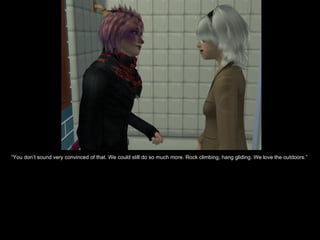 “ You don’t sound very convinced of that. We could still do so much more. Rock climbing, hang gliding. We love the outdoors.” 