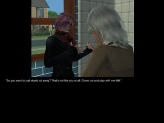 “ So you want to just slowly rot away? That’s not like you at all. Come out and play with me Mel.” 