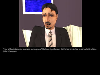 “ How is Darwin becoming a vampire a wrong move? His longevity will ensure that he has time to help us learn what it will take to bring her down.” 