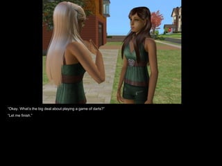 “ Okay. What’s the big deal about playing a game of darts?” “ Let me finish.” 