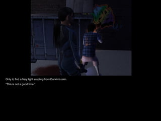 Only to find a fiery light erupting from Darwin’s skin. “ This is not a good time.” 