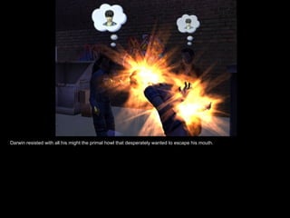 Darwin resisted with all his might the primal howl that desperately wanted to escape his mouth. 